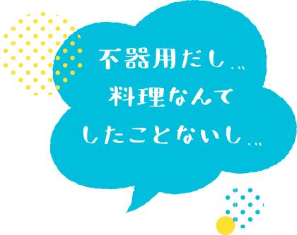 不器用だし…料理なんてしたことないし…